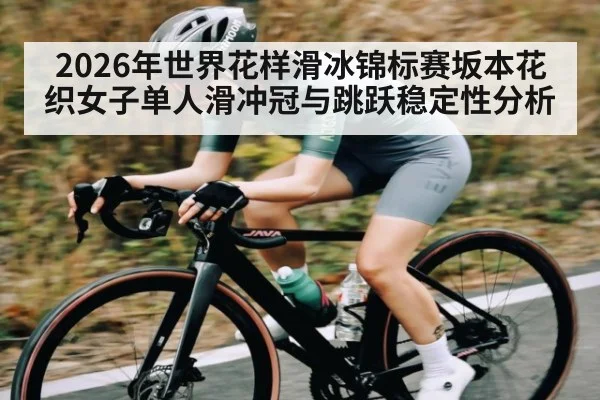 2026年世界花样滑冰锦标赛坂本花织女子单人滑冲冠与跳跃稳定性分析